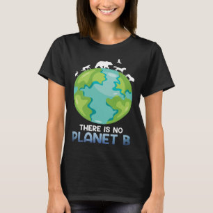 There is no Planet B Environmental Care Earth Day  T-Shirt