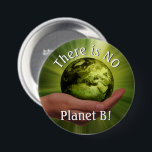 There is No Planet B! Political Environmentalism 7.5 Cm Round Badge<br><div class="desc">Show off your greenie pride and eco-warrior status with this political environmental button. The button shows an image of the planet earth being held in a human hand and reads: There is NO Planet B! Great for wearing to a rally or march to stop global warming and fight climate change....</div>