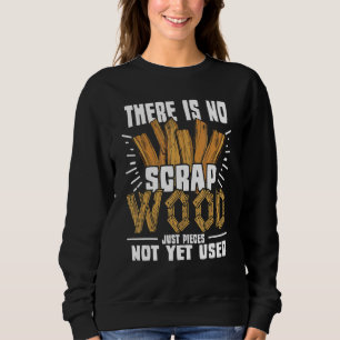 There Is No Scrap Wood  Carving Carpentry Furnitur Sweatshirt