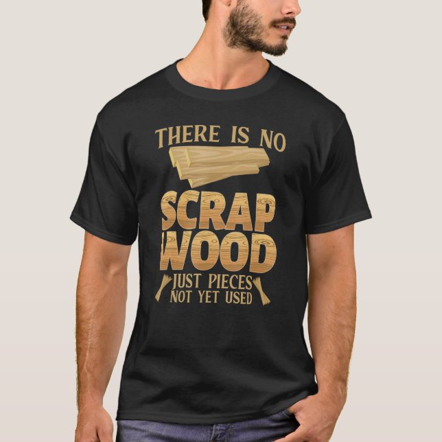 There is no Scrap Wood just pieces not used Woodwo T-Shirt (Front)