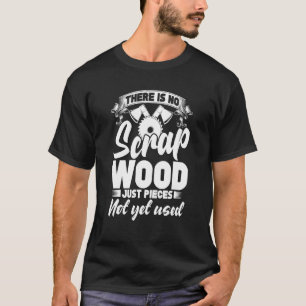 There Is No Scrap Wood, Just Pieces Not Yet Used C T-Shirt