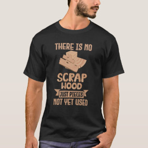 There Is No Scrap Wood Woodworking Carpenter Woodw T-Shirt
