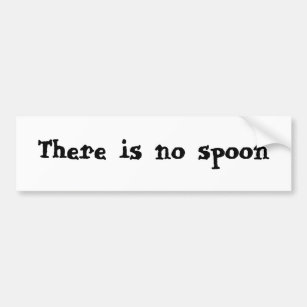 There is no spoon bumper sticker