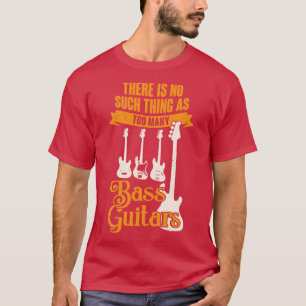 There Is No Such As Too Many Bass Guitars T-Shirt