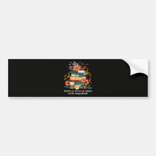 There Is No Such Thing As Too Many Books Bumper Sticker
