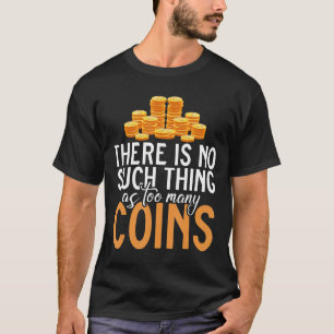 There Is No Such Thing As Too Many Coins Collectin T-Shirt