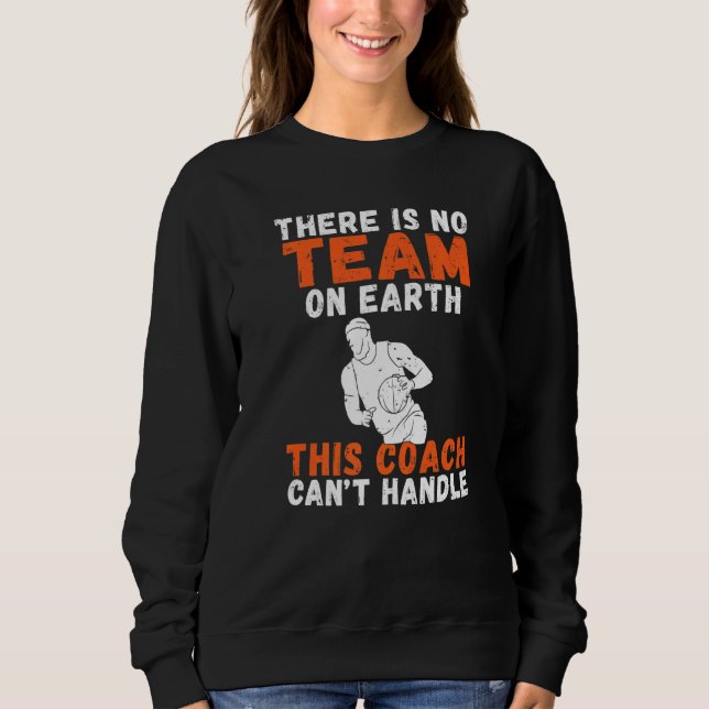There Is No Team On Earth This Coach Cant Handle B Sweatshirt (Front)