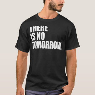 There Is No Tomorrow T-Shirt