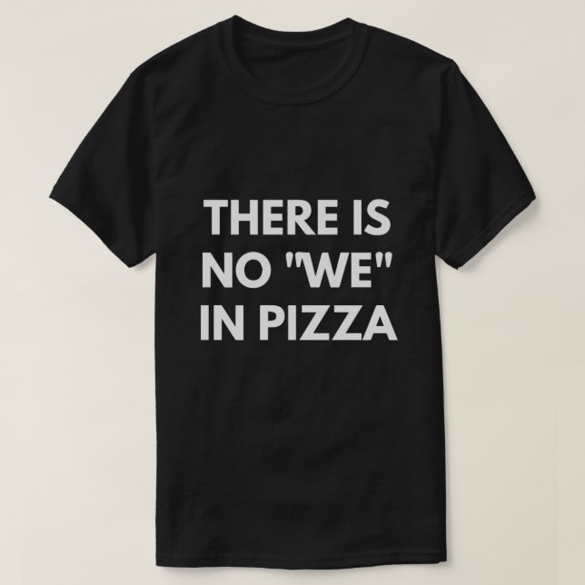 There Is No We In Pizza T-Shirt (Design Front)
