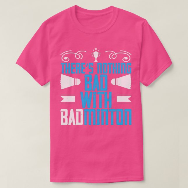 There Is Nothing BAD With Badminton T T-Shirt (Design Front)