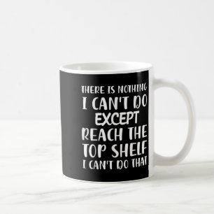 There Is Nothing I Can't Do Except Reach The Top S Coffee Mug