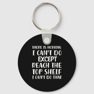 There Is Nothing I Can't Do Except Reach The Top S Key Ring