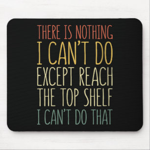 There Is Nothing I Can't Do Except Reach The Top S Mouse Pad