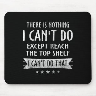 There Is Nothing I Can't Do Except Reach The Top S Mouse Pad