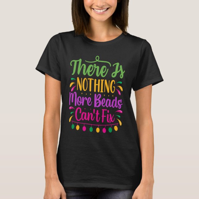There Is Nothing More Beads Can't Fix  Mardi Gras  T-Shirt (Front)