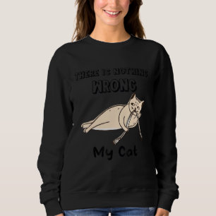 There Is Nothing Wrong My Cat  Naughty Cat Spoiler Sweatshirt