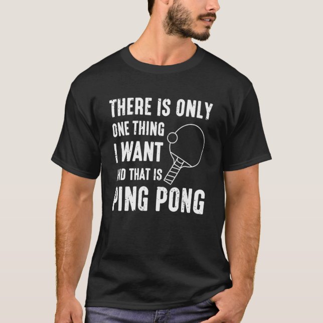 There Is Only One Thing I Want And That Is Ping Po T-Shirt (Front)