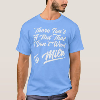 There Isn't A Nut That I Don't Want To Milk Funny  T-Shirt