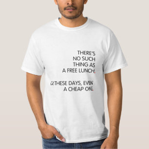 There’s no such thing as a free lunch...  T-Shirt