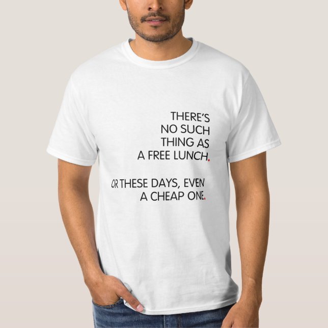 There’s no such thing as a free lunch...  T-Shirt (Front)