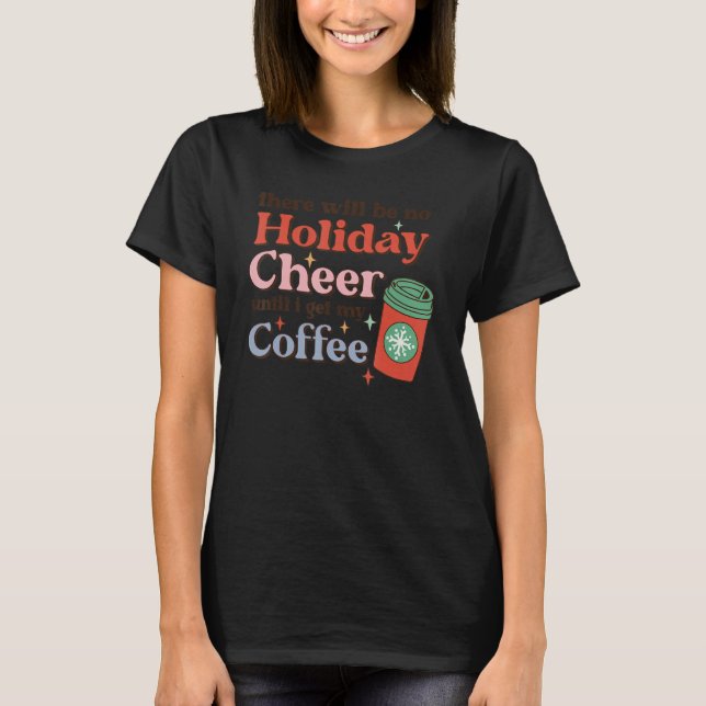 There Will Be No Holiday Cheer Until I Get My Coff T-Shirt (Front)