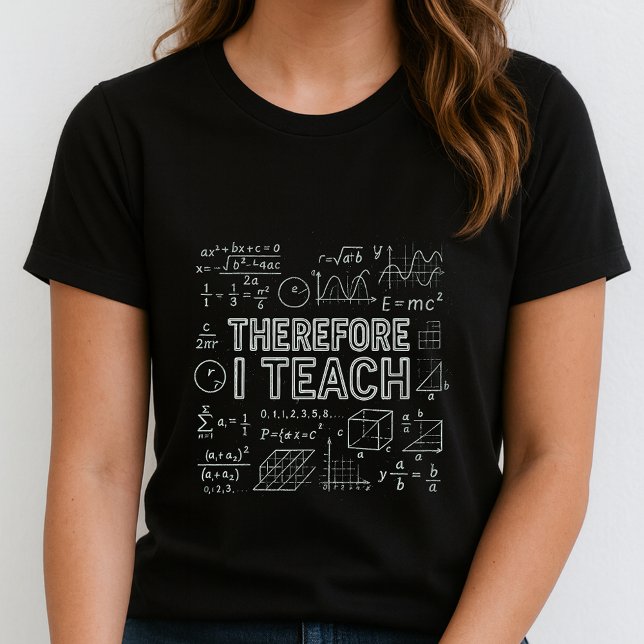 Therefore I Teach Tee;  Math Equations Teacher T-Shirt (Creator Uploaded)