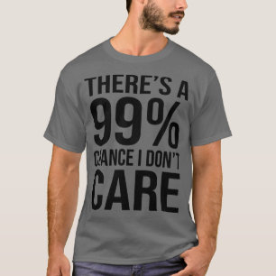 Theres 99 Chance I Dont e Funny Sarcasm Sayings T-Shirt
