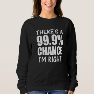 Theres A 999 Chance Im Right Bold Confident Cocky Sweatshirt