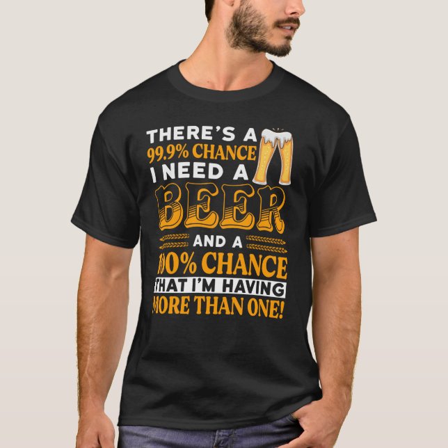 There's a 99.9% chance I need a beer T-Shirt (Front)