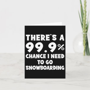 There's A 99.9% Chance I Need To Go Snowboarding  Card