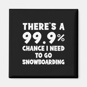There's A 99.9% Chance I Need To Go Snowboarding Magnet