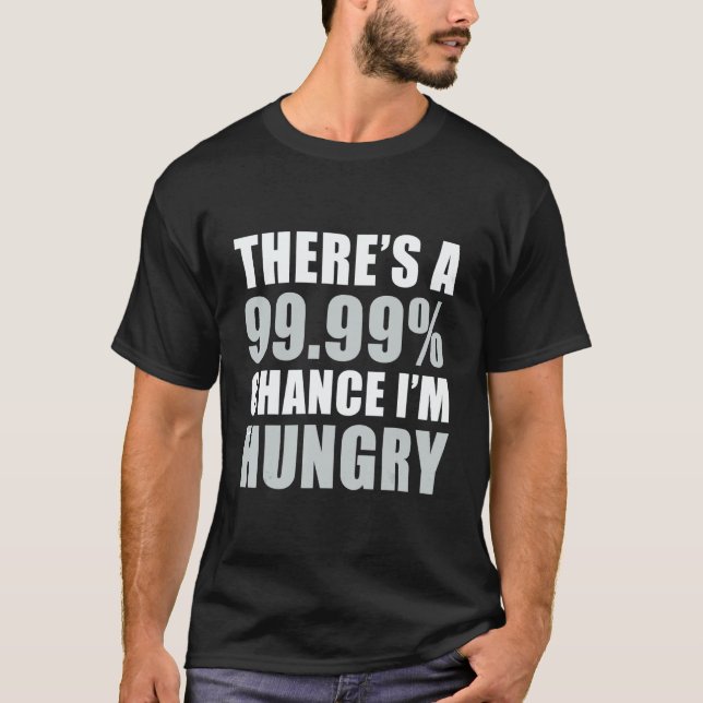 There's A 99 9 Chance I'm Hungry T-Shirt (Front)