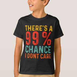 Theres A 99 Chance I Dont Care Funny Humour Quote T-Shirt