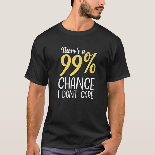 There's A 99 Chance I Don't Care  Humourous Sarcas T-Shirt (Front)