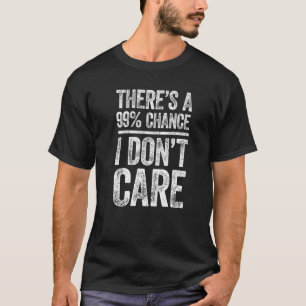 There's A 99 Chance I Don't Care Sarcastic T-Shirt