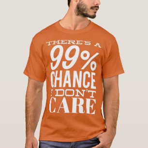 Theres A 99 Chance I Dont e Funny Sarcastic Quote  T-Shirt
