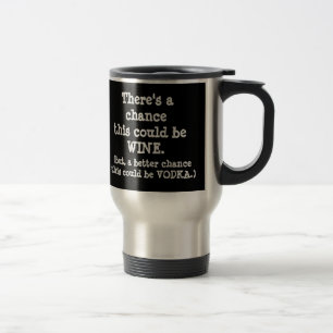 There's a Chance this Could Wine, or Vodka. Travel Mug