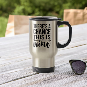 There's a Chance This is Wine   Quote Travel Mug