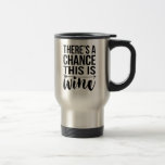 There's a Chance This is Wine | Quote Travel Mug<br><div class="desc">Our super cute typography travel mug features the quote,  "There's A Chance This Is Wine" in mixed block and script lettering,  with a small arrow illustration woven into the design. Great gift for a busy mum who needs her coffee (or her wine)!</div>