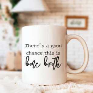 There's a Good Chance this is Bone Broth Custom Coffee Mug