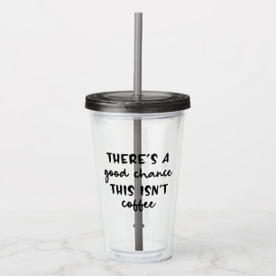 There's A Good Chance This Isn't Coffee Funny Acrylic Tumbler