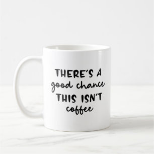 There's A Good Chance This Isn't Coffee Funny Mug