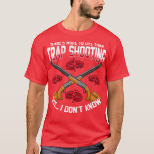 Theres More To Life Than Trap Shooting T-Shirt