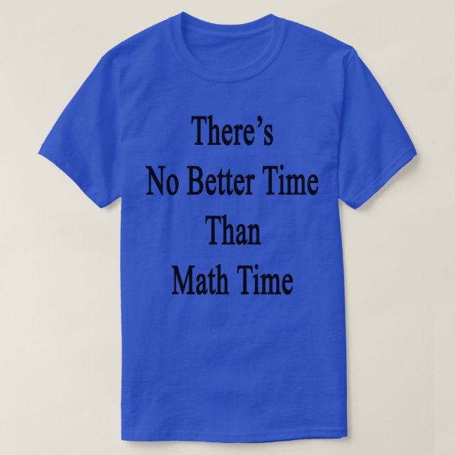 Theres No Better Time Than Math Time  T-Shirt (Design Front)