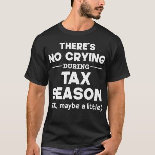 Theres No Crying During Tax Season Ok Maybe A Litt T-Shirt
