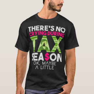 Theres No Crying During Tax Season Ok Maybe A Litt T-Shirt