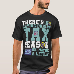 Theres No Crying During Tax Season Taxation CPA Ta T-Shirt