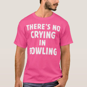 There'S No Crying In Bowling T-Shirt