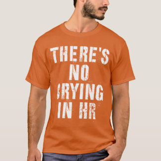 Theres No Crying In Hr Human Resource funny humour T-Shirt