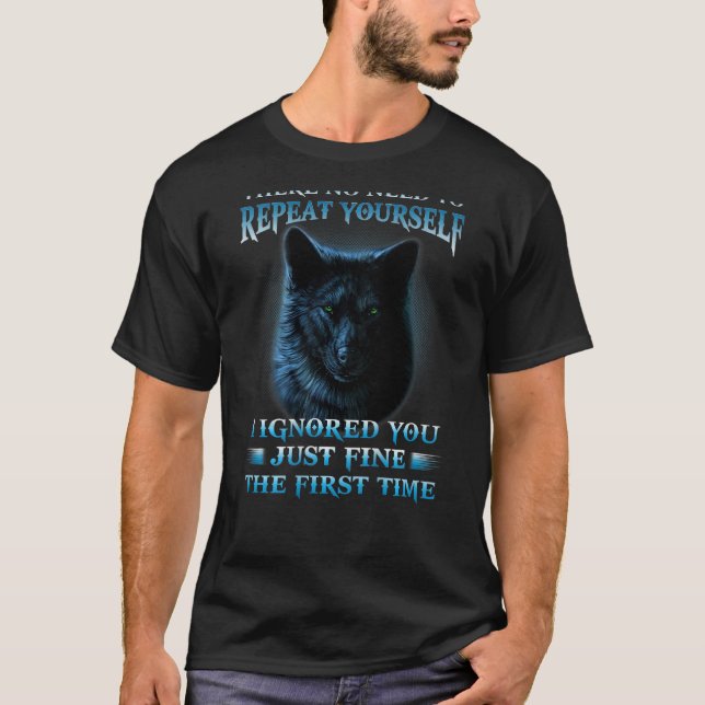 There's No Need To Repeat Yourself I Ignored You   T-Shirt (Front)